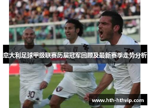 意大利足球甲级联赛历届冠军回顾及最新赛季走势分析